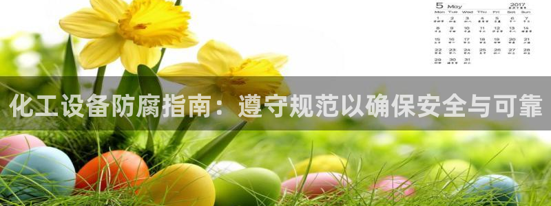 天辰平台清7O777：化工设备防腐指南：遵守规范以