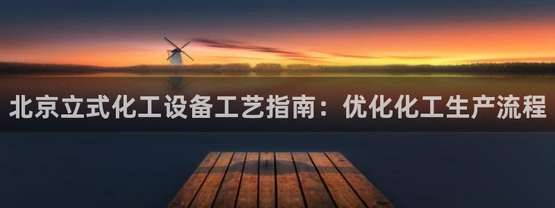 天辰平台总代：北京立式化工设备工艺指南：优化化工生