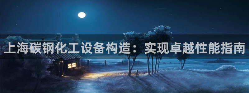 天辰平台注册稳定通道推荐在哪：上海碳钢化工设备构造