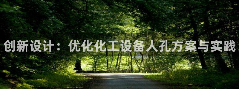 天辰用户注册：创新设计：优化化工设备人孔方案与实践