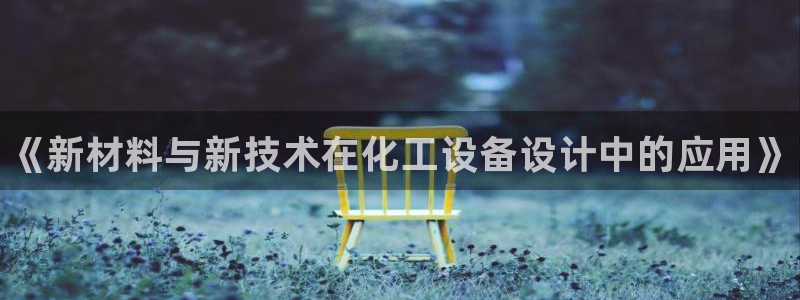 天辰平台听7O777：《新材料与新技术在化工设备设