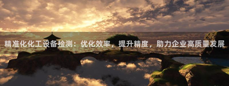 天辰平台招商1111是什么：精准化化工设备检测：优